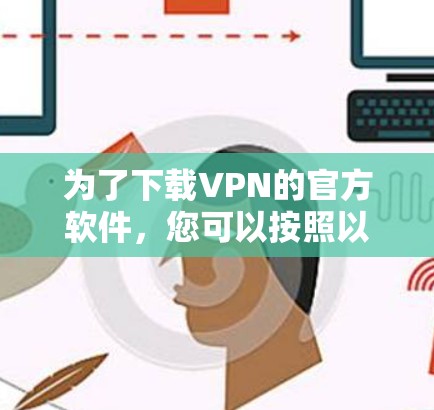 为了下载VPN的官方软件，您可以按照以下步骤进行操作