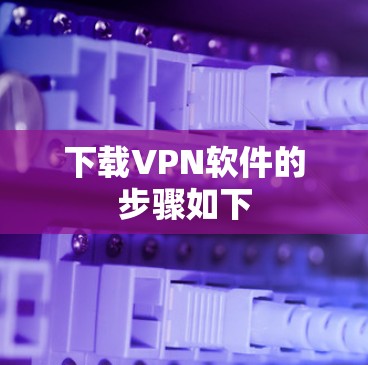 下载VPN软件的步骤如下