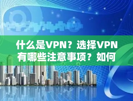 什么是VPN？选择VPN有哪些注意事项？如何选择 best VPN 呢？总结 VPN 的重要性和选择建议