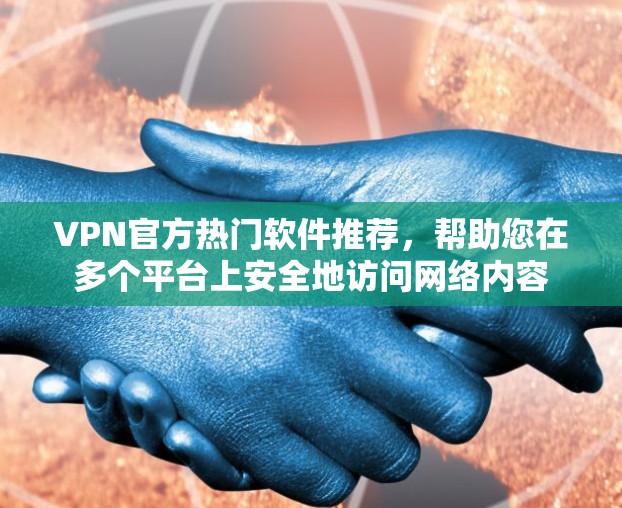 VPN官方热门软件推荐，帮助您在多个平台上安全地访问网络内容