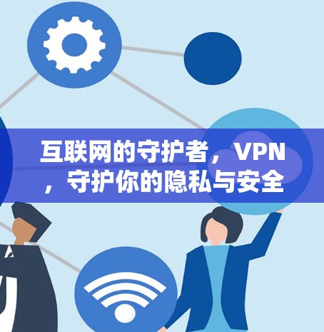 互联网的守护者，VPN，守护你的隐私与安全