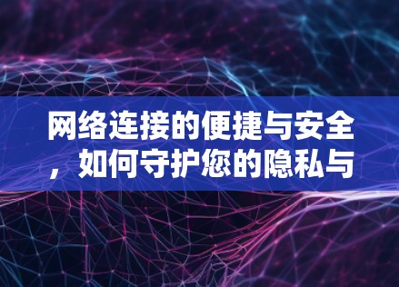 网络连接的便捷与安全，如何守护您的隐私与流量