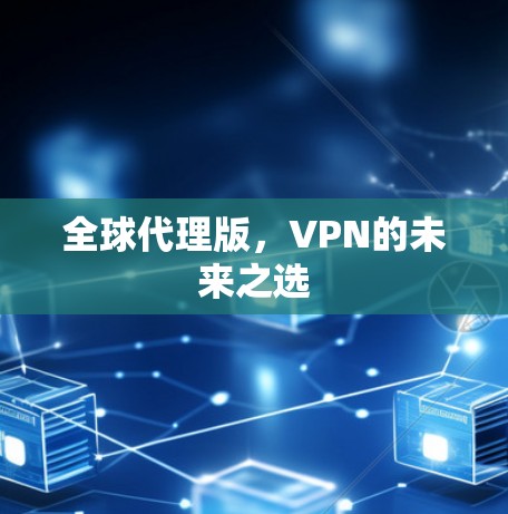 全球代理版，VPN的未来之选