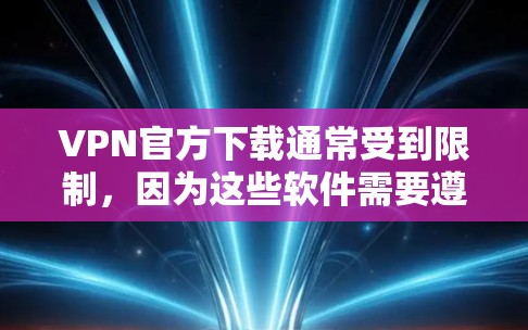 VPN官方下载通常受到限制，因为这些软件需要遵守隐私政策和法律。因此，建议在下载并使用 VPN 软件时，遵循官方渠道的下载和使用流程，并确保符合相应法规。以下是一些注意事项