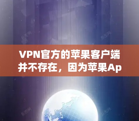 VPN官方的苹果客户端并不存在，因为苹果App作为第三方应用，无法提供安全可靠的VPN服务。苹果App的更新和功能开发可能受到苹果公司内部监管，无法满足用户对VPN服务的依赖