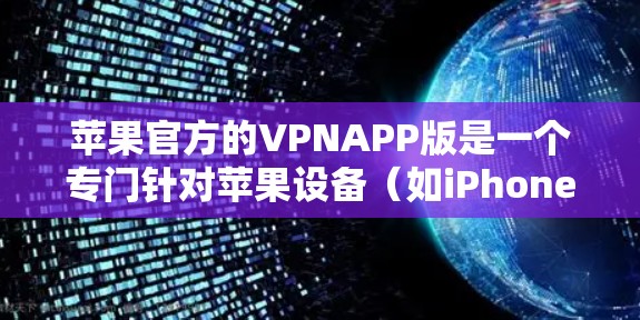 苹果官方的VPNAPP版是一个专门针对苹果设备（如iPhone、iPad、Mac电脑、iPhone 12、MacBook等）的VPN软件。以下是该APP版的主要特点和信息