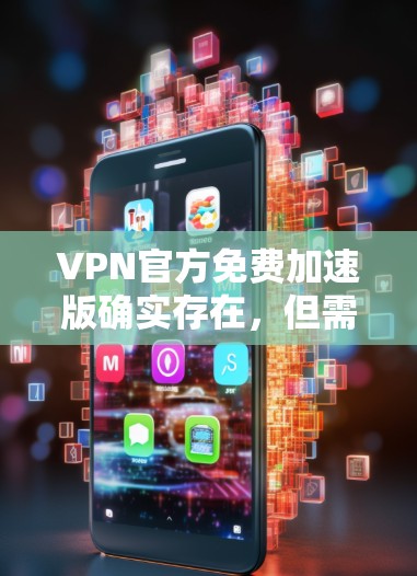 VPN官方免费加速版确实存在，但需要注意的是，这些服务通常都是基于官方提供的VPN协议，并且通常会提供一定的安全性和兼容性。以下是一些常用的VPN加速版服务
