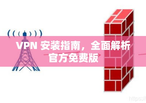 VPN 安装指南，全面解析官方免费版
