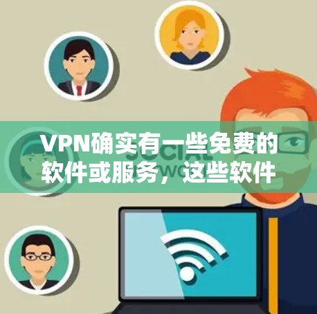 VPN确实有一些免费的软件或服务，这些软件通常基于Wi-Fi网络，并且免费提供。以下是一些常见的免费VPN软件