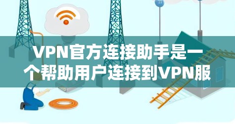 VPN官方连接助手是一个帮助用户连接到VPN服务器的工具。以下是对该助手的功能、使用方法和注意事项的详细说明