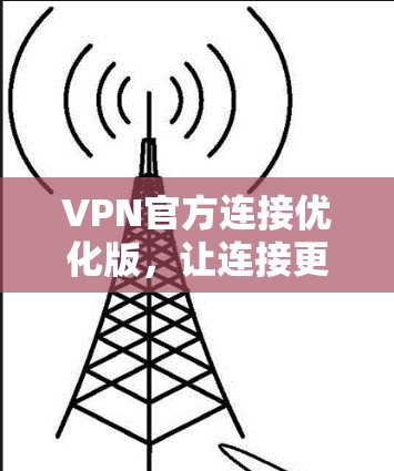 VPN官方连接优化版，让连接更简单，更安全