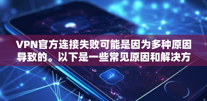 VPN官方连接失败可能是因为多种原因导致的。以下是一些常见原因和解决方法