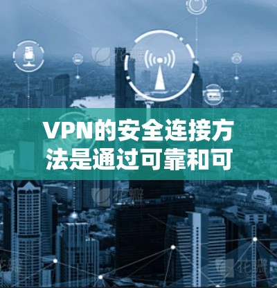 VPN的安全连接方法是通过可靠和可信的服务器来实现的，确保数据的安全和隐私。以下是常见的VPN服务器和如何连接到它们的步骤