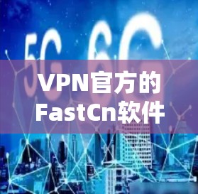 VPN官方的FastCn软件是一个专门针对VPN用户设计的工具，旨在提升连接速度并优化用户体验。以下是关于该软件的详细分析