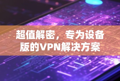 超值解密，专为设备版的VPN解决方案