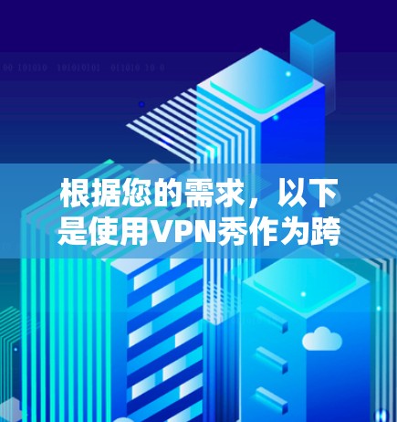 根据您的需求，以下是使用VPN秀作为跨设备应用的详细步骤，包括如何在手机和电脑上同时使用该软件