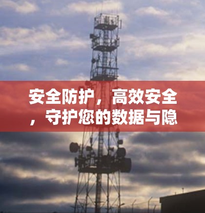 安全防护，高效安全，守护您的数据与隐私