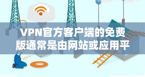 VPN官方客户端的免费版通常是由网站或应用平台提供的，但它们可能有一些限制。以下是一些关键点