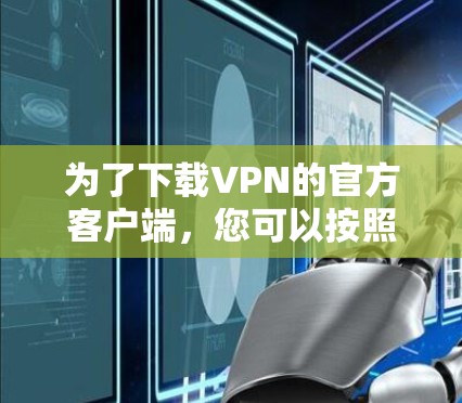 为了下载VPN的官方客户端，您可以按照以下步骤进行