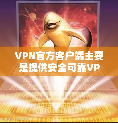 VPN官方客户端主要是提供安全可靠VPN服务的客户端软件。以下是几个常见的VPN客户端推荐