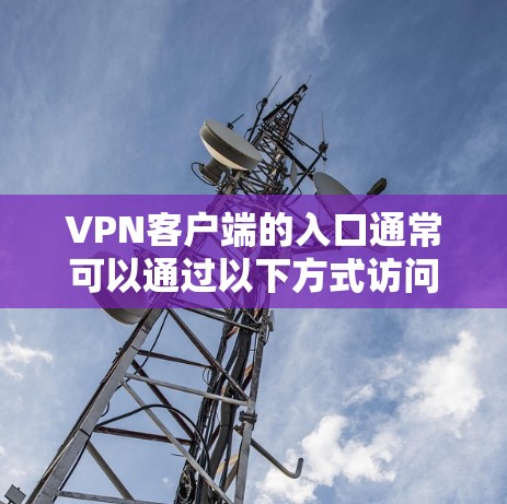 VPN客户端的入口通常可以通过以下方式访问