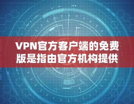 VPN官方客户端的免费版是指由官方机构提供的加密网络服务，旨在提供安全、快捷的VPN连接方式。以下是关于其使用的详细信息