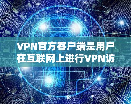VPN官方客户端是用户在互联网上进行VPN访问的重要工具，以下是关于这些客户端的详细信息