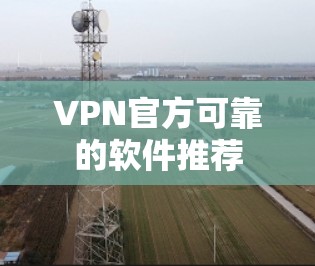 VPN官方可靠的软件推荐