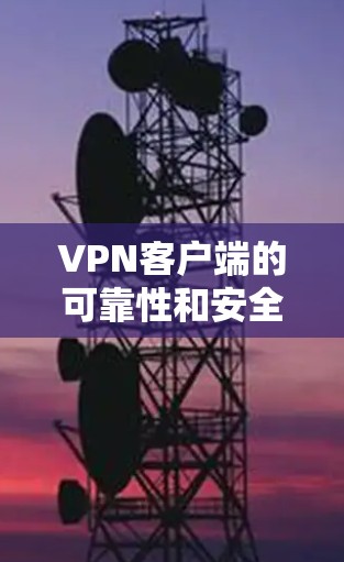 VPN客户端的可靠性和安全性是用户关心的问题。以下是一些可靠且经过严格验证的VPN服务器推荐