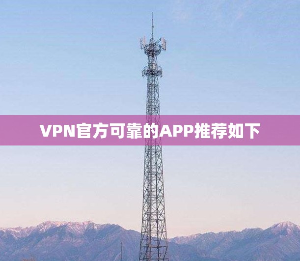 VPN官方可靠的APP推荐如下