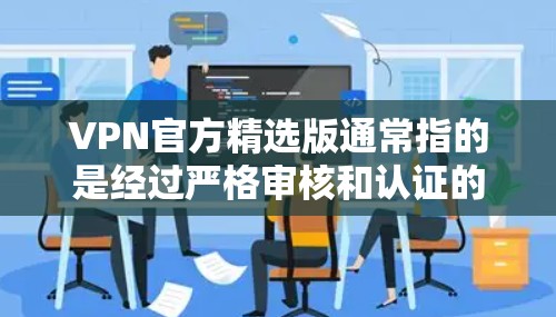 VPN官方精选版通常指的是经过严格审核和认证的VPN服务。以下是一些常见的VPN平台及其特点