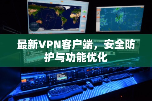 最新VPN客户端，安全防护与功能优化