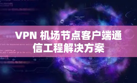 VPN 机场节点客户端通信工程解决方案