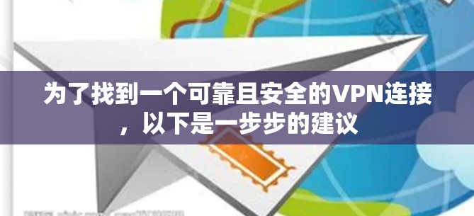 为了找到一个可靠且安全的VPN连接，以下是一步步的建议