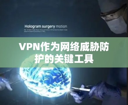 VPN作为网络威胁防护的关键工具