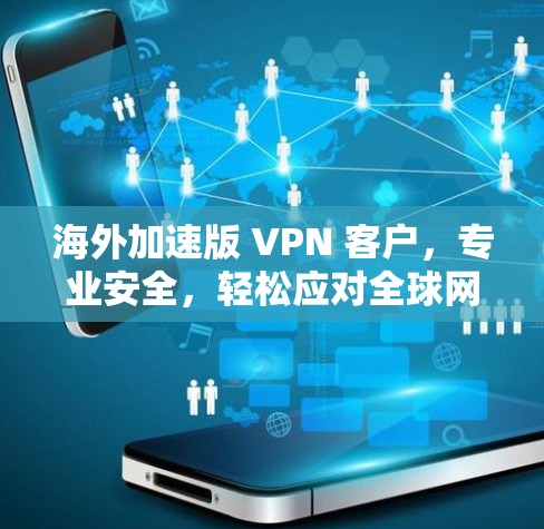海外加速版 VPN 客户，专业安全，轻松应对全球网络