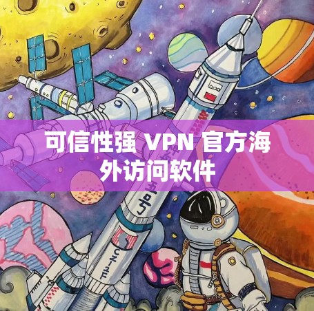 可信性强 VPN 官方海外访问软件