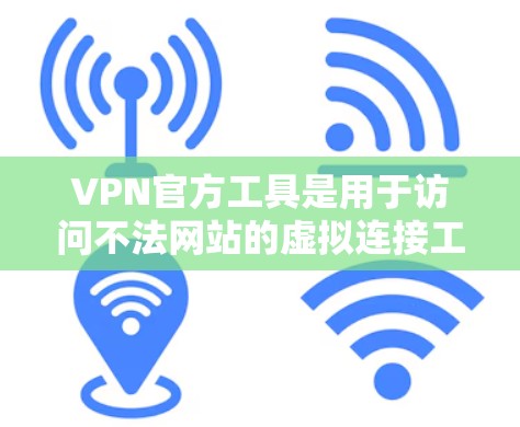 VPN官方工具是用于访问不法网站的虚拟连接工具，提供可靠、安全、合规的连接方式。以下是几种常见的VPN官方工具及其特点