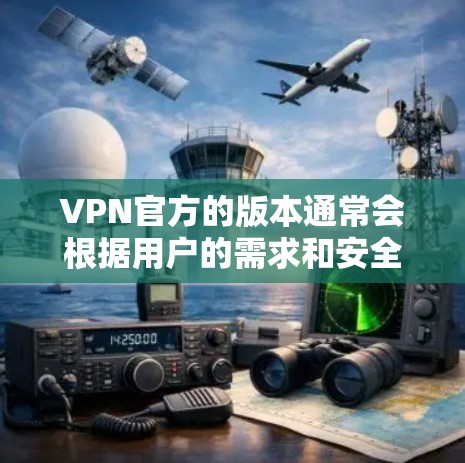 VPN官方的版本通常会根据用户的需求和安全需求进行调整。以下是关于VPN官方版本的一些常见更新内容