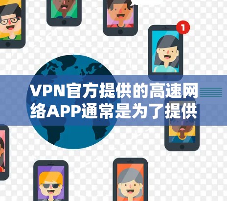VPN官方提供的高速网络APP通常是为了提供稳定、高速且安全的网络连接。以下是一些常见的VPN官方APP