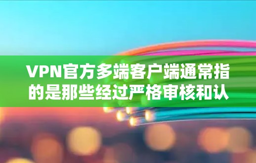 VPN官方多端客户端通常指的是那些经过严格审核和认证的VPN应用，这些客户端通常支持多端设备（如手机、电脑、平板等）的使用。以下是几个常见的VPN官方多端客户端