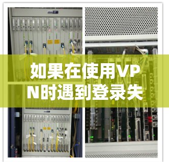 如果在使用VPN时遇到登录失败的问题，可以按照以下步骤进行处理