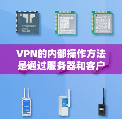 VPN的内部操作方法是通过服务器和客户端的配置来实现的。以下是一些基本的 VPN 内部操作方法和步骤