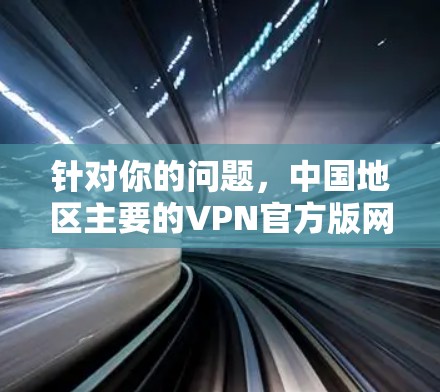 针对你的问题，中国地区主要的VPN官方版网站主要有以下几个