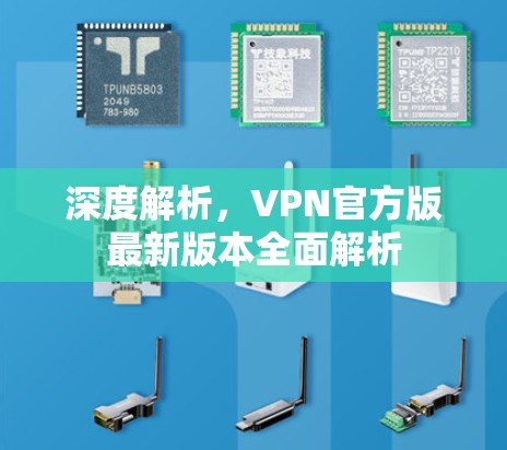 深度解析，VPN官方版最新版本全面解析