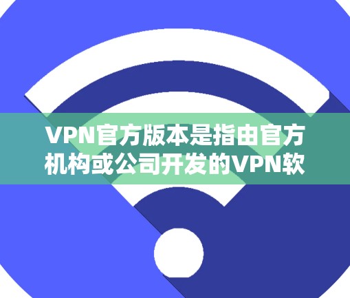 VPN官方版本是指由官方机构或公司开发的VPN软件。这些软件通常具有更高的安全性标准、社区支持和优化功能。以下是几个常见的VPN官方版本推荐