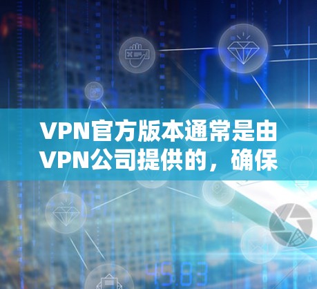 VPN官方版本通常是由VPN公司提供的，确保了网络的安全性和稳定性。以下是一些可靠的VPN下载网站，您可以在上面找到和安装VPN官方版的安装包
