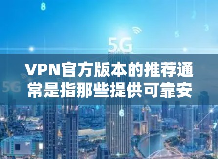VPN官方版本的推荐通常是指那些提供可靠安全服务的VPN应用。以下是一些推荐的VPNAPP和工具，供您参考