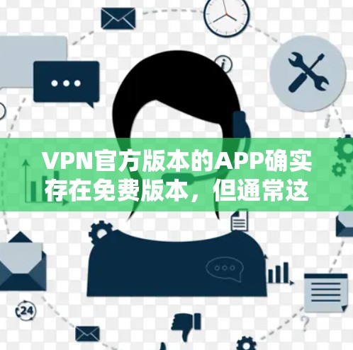 VPN官方版本的APP确实存在免费版本，但通常这些免费版本仅限于基本功能，无法享受所有高级功能。以下是几款免费VPN应用