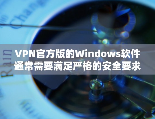 VPN官方版的Windows软件通常需要满足严格的安全要求，以确保用户的数据和系统不受攻击。以下是一些推荐的VPN官方版软件，并提供下载链接和安装步骤